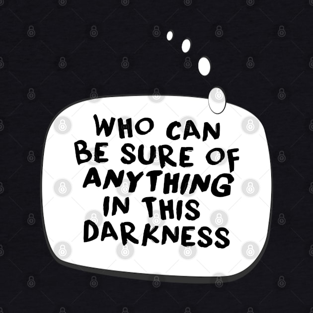 Who can be sure of anything in this darkness. by LanaBanana